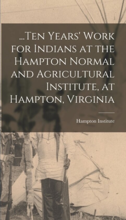 ...Ten Years' Work for Indians at the Hampton Normal and Agricultural Institute, at Hampton, Virginia av Hampton Institute (Hardcover)