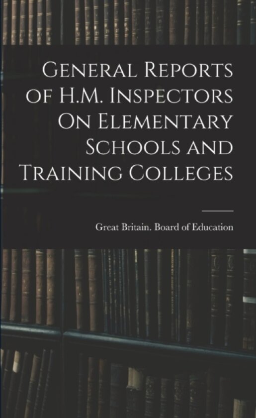 General Reports of H.M. Inspectors On Elementary Schools and Training Colleges av Great Britain Board of Education (Paperback)