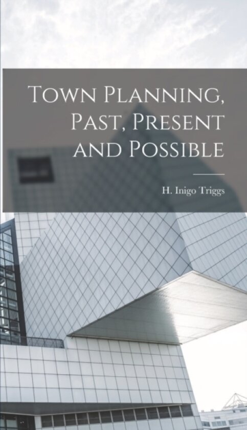 Town Planning, Past, Present and Possible av H Inigo 1876- Triggs (Hardcover)