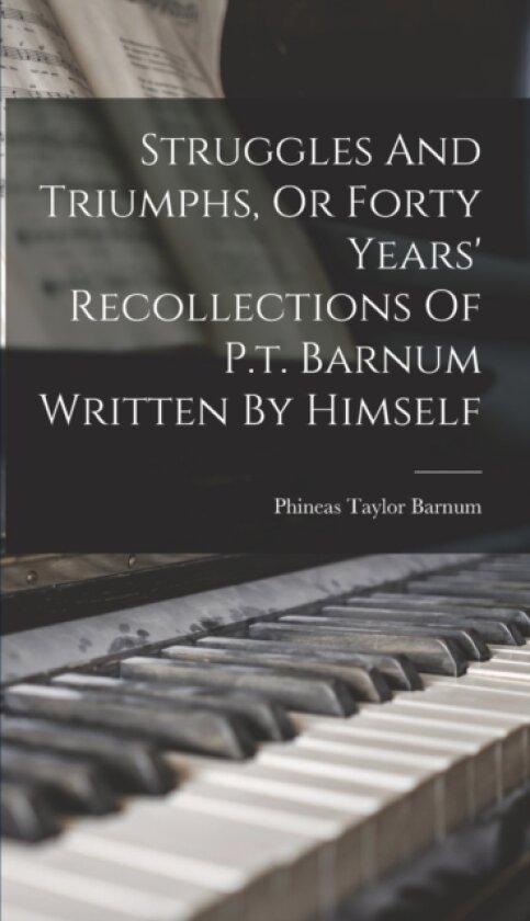 Struggles And Triumphs, Or Forty Years' Recollections Of P.t. Barnum Written By Himself av P T Barnum (Hardcover)
