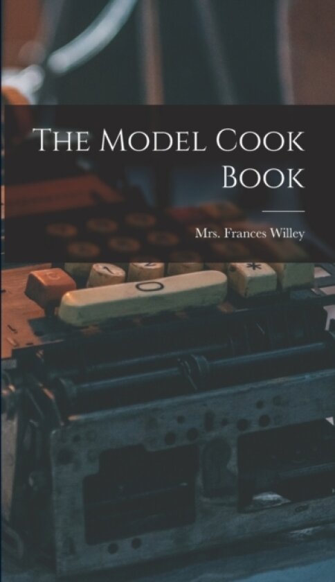 The Model Cook Book av Mrs Frances Willey (Hardcover)