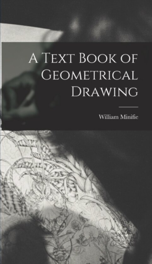 A Text Book of Geometrical Drawing av William Minifie (Hardcover)