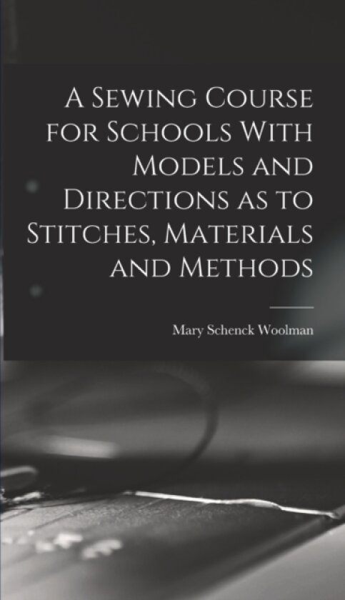 A Sewing Course for Schools With Models and Directions as to Stitches, Materials and Methods av Mary Schenck B 1860 Woolman (Hardcover)