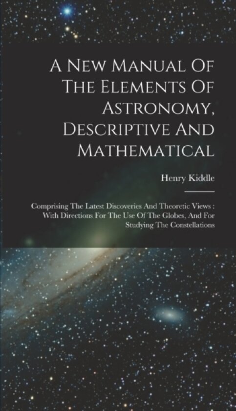 A New Manual Of The Elements Of Astronomy, Descriptive And Mathematical av Henry Kiddle (Hardcover)