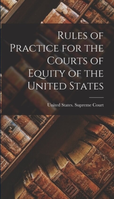 Rules of Practice for the Courts of Equity of the United States av United States Supreme Court (Hardcover)