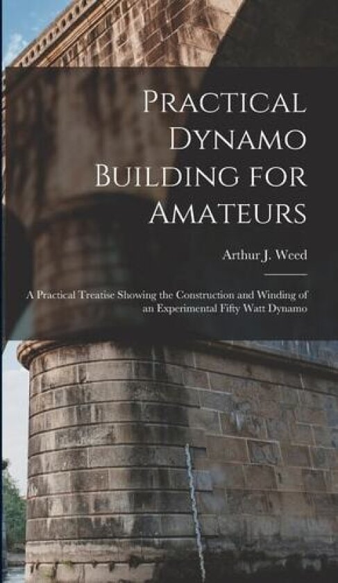 Practical Dynamo Building for Amateurs av Arthur J Weed (Hardcover)