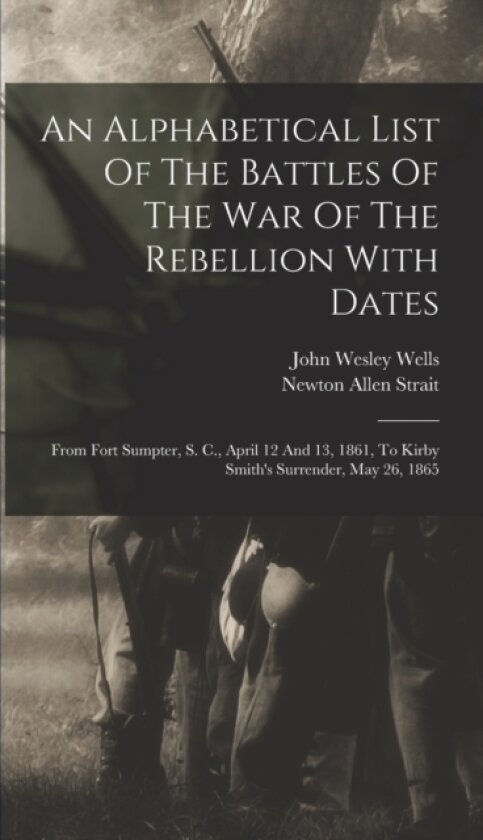 An Alphabetical List Of The Battles Of The War Of The Rebellion With Dates av John Wesley Wells (Hardcover)