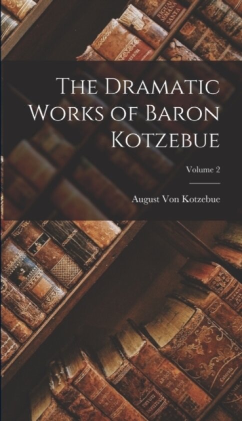 The Dramatic Works of Baron Kotzebue; Volume 2 av August Von Kotzebue (Hardcover)