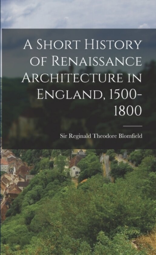 A Short History of Renaissance Architecture in England, 1500-1800 av Reginald Theodore Blomfield (Paperback)