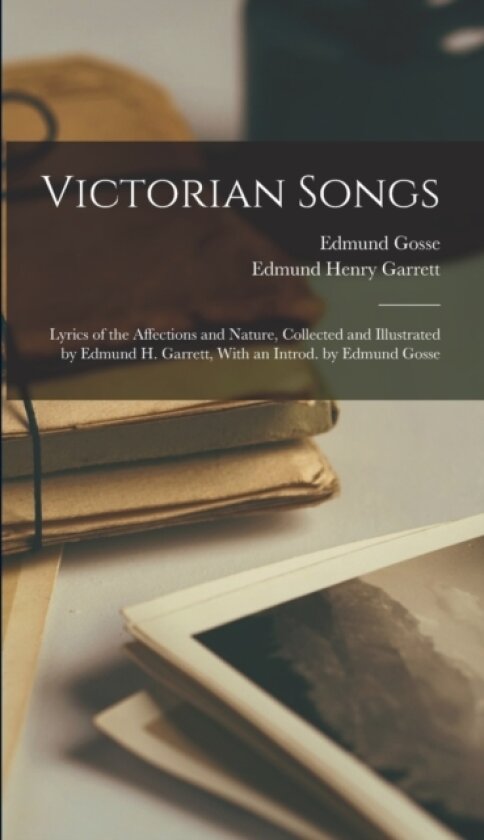 Victorian Songs; Lyrics of the Affections and Nature, Collected and Illustrated by Edmund H. Garrett, With an Introd. by Edmund Gosse av Edmund Henry Garrett, Edmund Gosse (Hardcover)