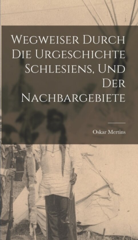 Wegweiser Durch die Urgeschichte Schlesiens, und der Nachbargebiete av Oskar Mertins (Hardcover)
