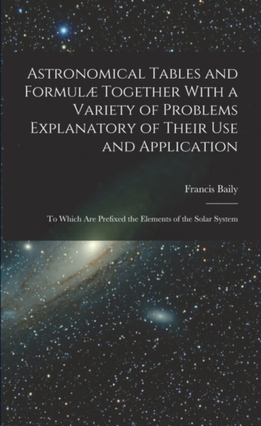 Astronomical Tables and Formulæ Together With a Variety of Problems Explanatory of Their Use and Application av Francis Baily (Paperback)