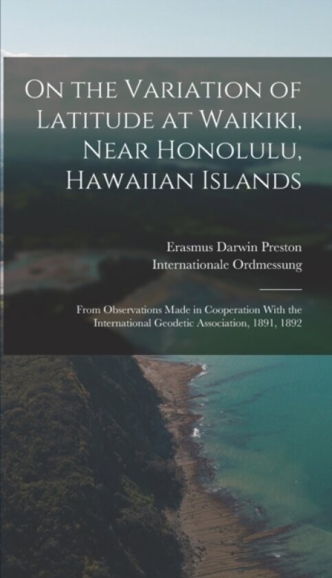 On the Variation of Latitude at Waikiki, Near Honolulu, Hawaiian Islands av Erasmus Darwin Preston, Internationale Ordmessung (Hardcover)