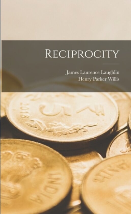 Reciprocity av James Laurence Laughlin, Henry Parker Willis (Paperback)