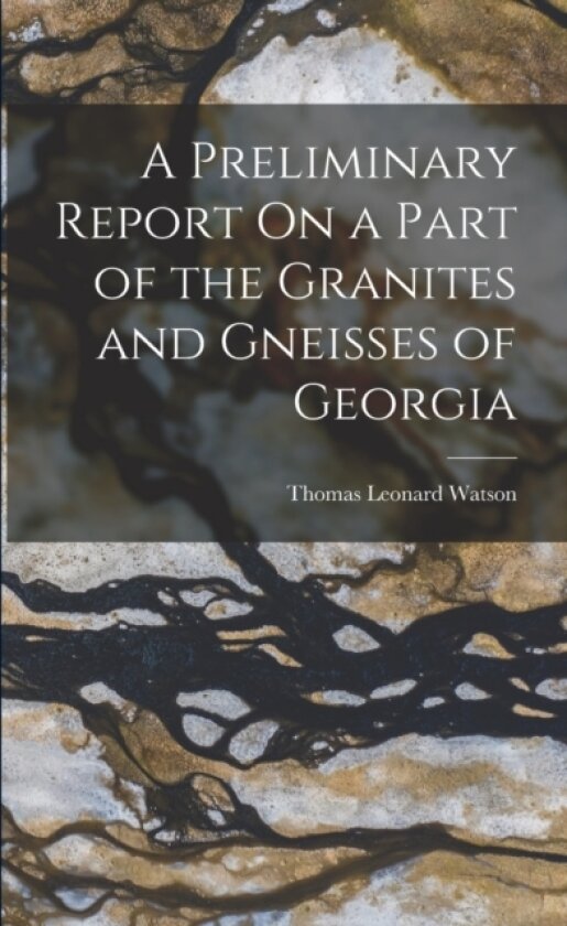A Preliminary Report On a Part of the Granites and Gneisses of Georgia av Thomas Leonard Watson (Paperback)