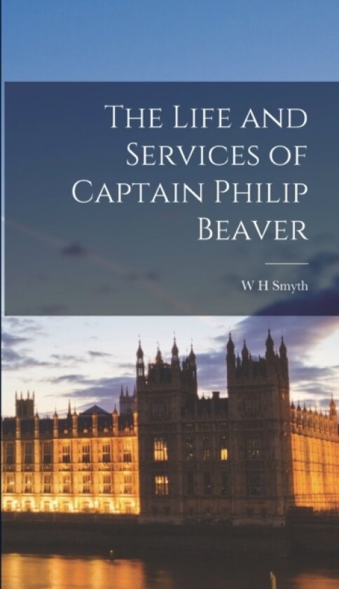 The Life and Services of Captain Philip Beaver av W H Smyth (Hardcover)