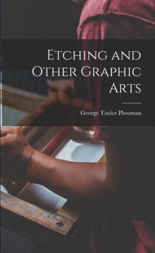 Etching and Other Graphic Arts av George Taylor 1869-1932 Plowman (Paperback)