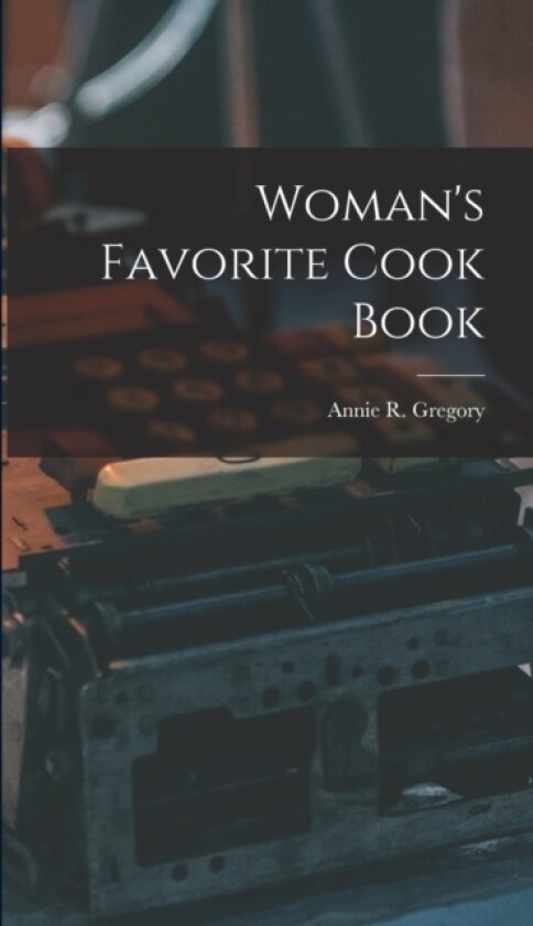 Woman's Favorite Cook Book av Annie R Gregory (Hardcover)