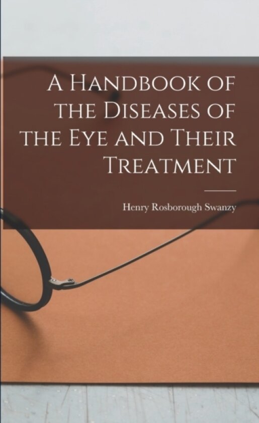 A Handbook of the Diseases of the Eye and Their Treatment av Henry Rosborough Swanzy (Paperback)