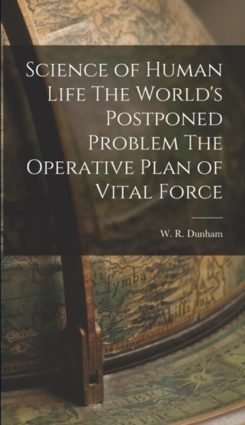 Science of Human Life The World's Postponed Problem The Operative Plan of Vital Force av W R Dunham (Hardcover)
