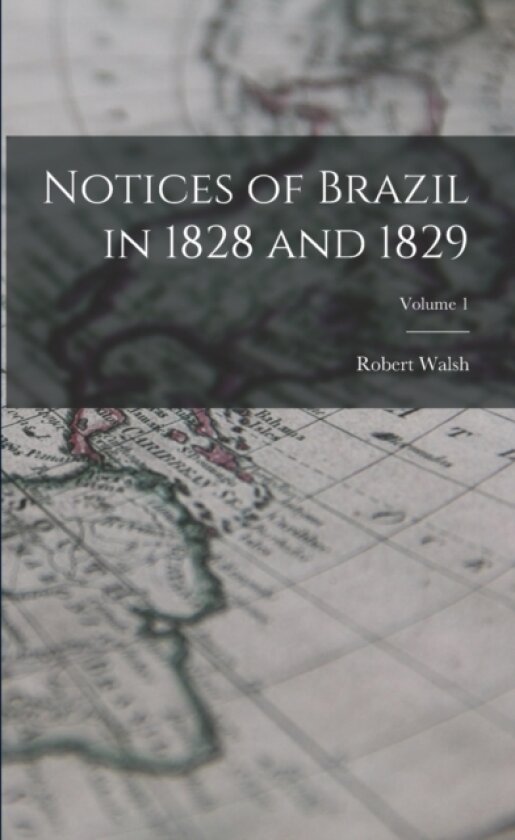 Notices of Brazil in 1828 and 1829; Volume 1 av Robert Walsh (Paperback)