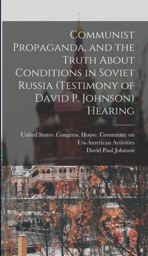 Communist Propaganda, and the Truth About Conditions in Soviet Russia (testimony of David P. Johnson) Hearing av David Paul Johnson (Hardcover)