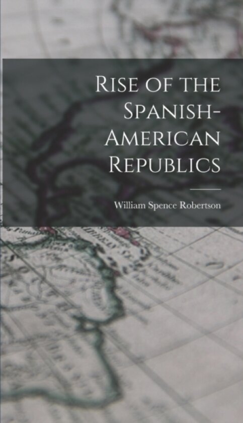 Rise of the Spanish-American Republics av William Spence Robertson (Hardcover)