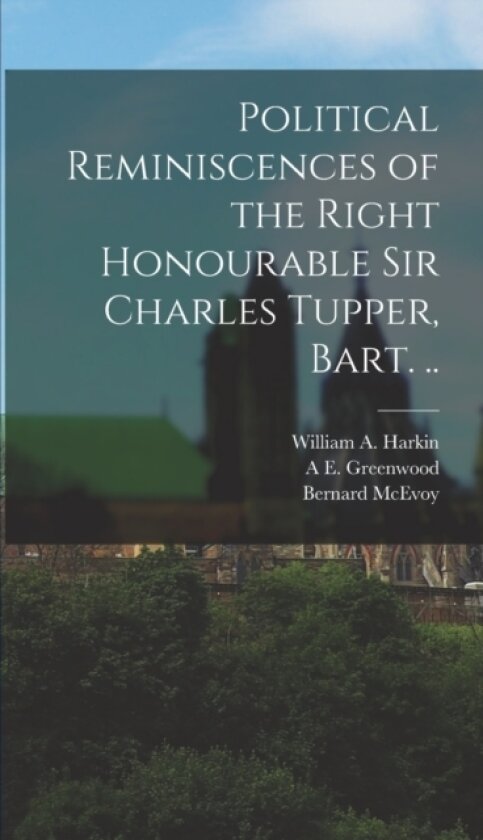 Political Reminiscences of the Right Honourable Sir Charles Tupper, Bart. .. av Charles Tupper, William A Harkin, Bernard McEvoy (Hardcover)