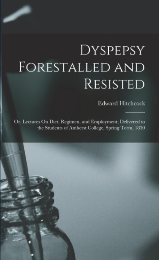 Dyspepsy Forestalled and Resisted av Edward Hitchcock (Paperback)