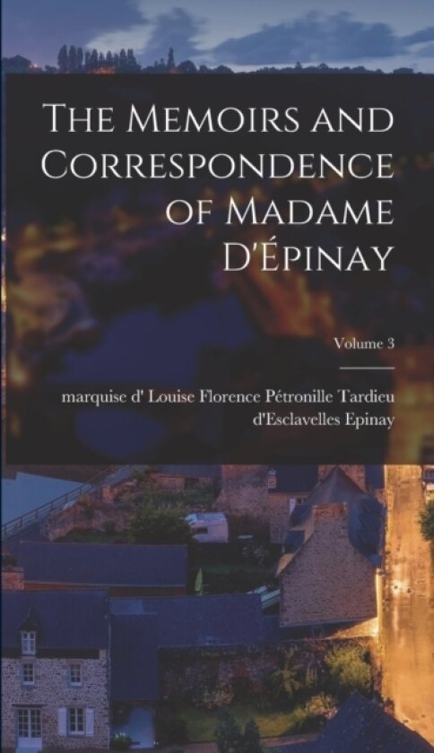 The Memoirs and Correspondence of Madame D'Epinay; Volume 3 av Louise Florence Petronille Tard Epinay (Hardcover)