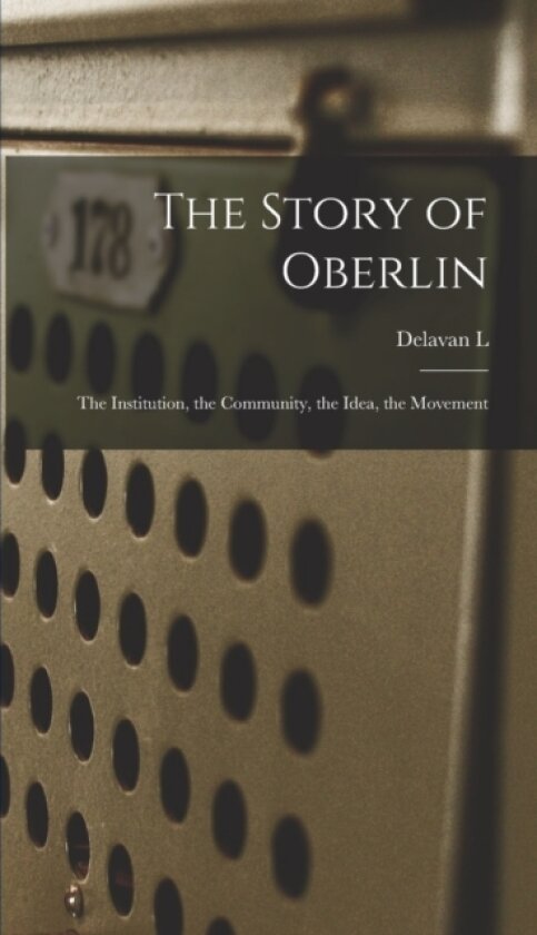The Story of Oberlin; the Institution, the Community, the Idea, the Movement av Delavan L 1834-1917 Leonard (Hardcover)