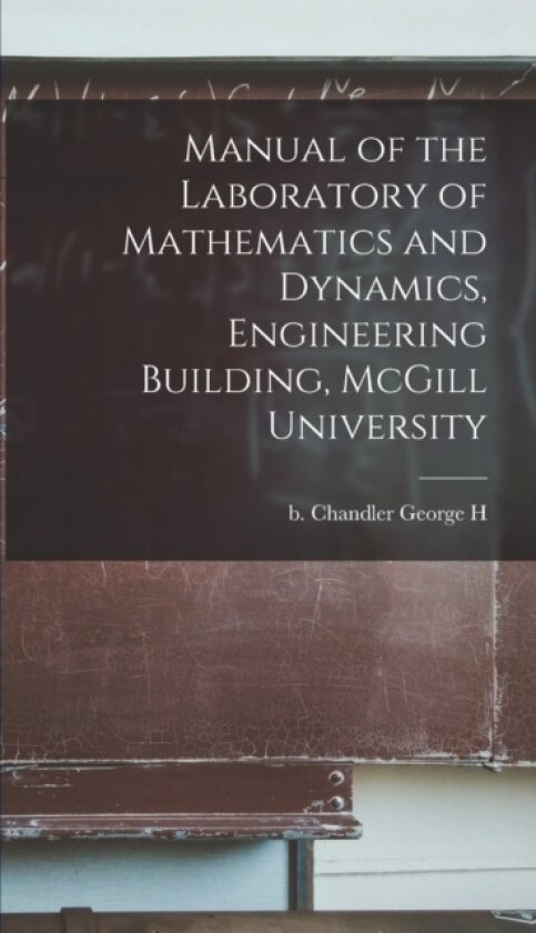 Manual of the Laboratory of Mathematics and Dynamics, Engineering Building, McGill University av George H B Chandler (Hardcover)