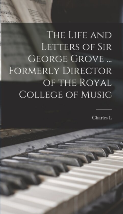 The Life and Letters of Sir George Grove ... Formerly Director of the Royal College of Music av Charles L 1856-1944 Graves (Hardcover)