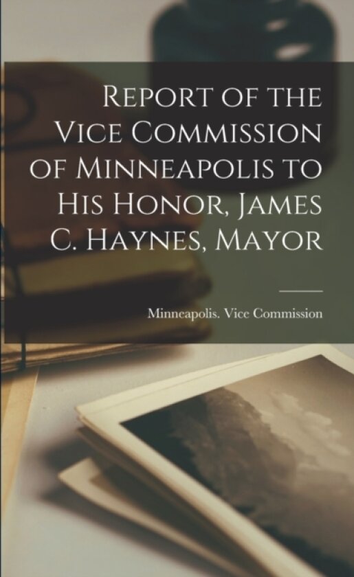 Report of the Vice Commission of Minneapolis to His Honor, James C. Haynes, Mayor av Minneapolis Vice Commission (Paperback)