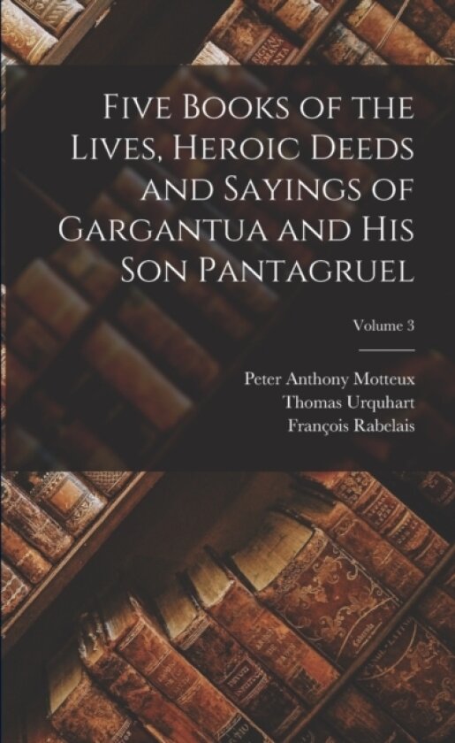 Five Books of the Lives, Heroic Deeds and Sayings of Gargantua and His Son Pantagruel; Volume 3 av Peter Anthony Motteux, Francois Rabelais, Thomas Urquhart (Paperback)