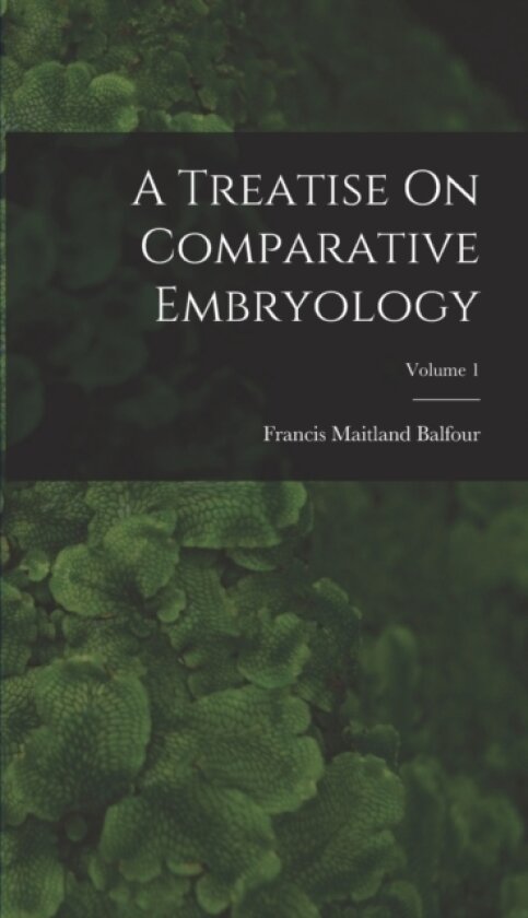 A Treatise On Comparative Embryology; Volume 1 av Francis Maitland Balfour (Hardcover)