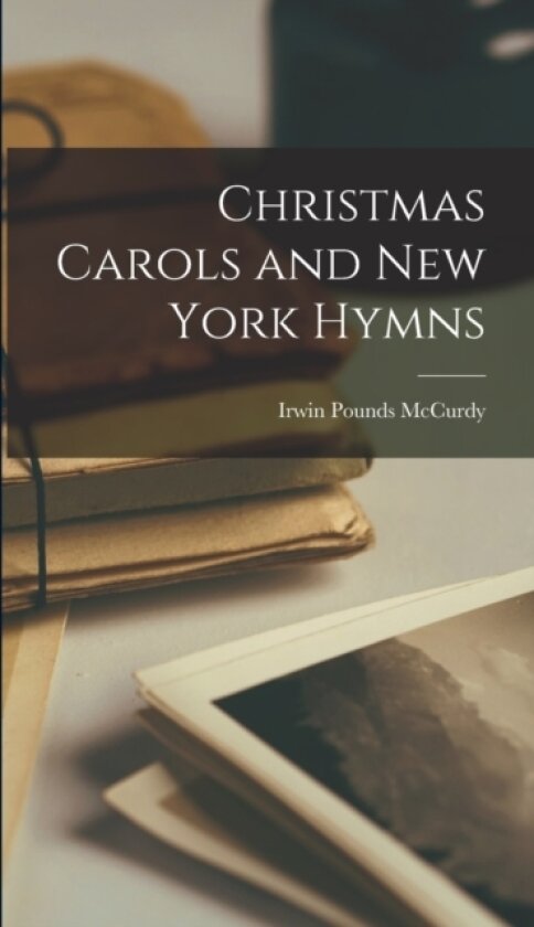 Christmas Carols and New York Hymns av Irwin Pounds 1856-1916 [From McCurdy (Hardcover)