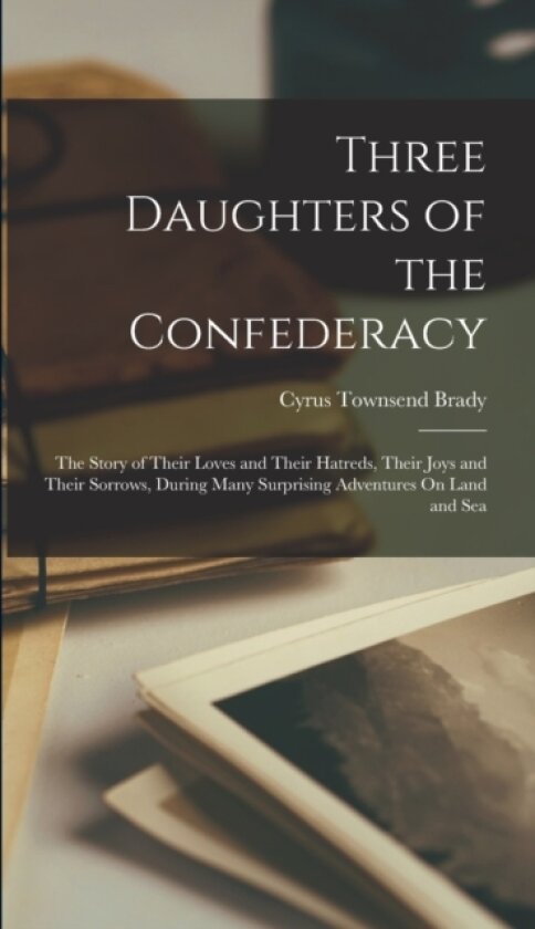 Three Daughters of the Confederacy av Cyrus Townsend Brady (Hardcover)