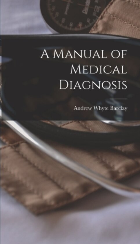 A Manual of Medical Diagnosis av Andrew Whyte Barclay (Hardcover)