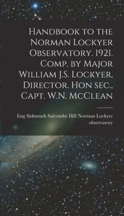 Handbook to the Norman Lockyer Observatory. 1921. Comp. by Major William J.S. Lockyer, Director. Hon sec., Capt. W.N. McClean av Salcombe Norman Lockyer Observatory (Hardcover)