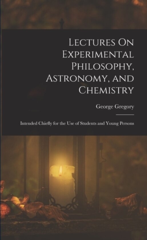 Lectures On Experimental Philosophy, Astronomy, and Chemistry av George Gregory (Paperback)