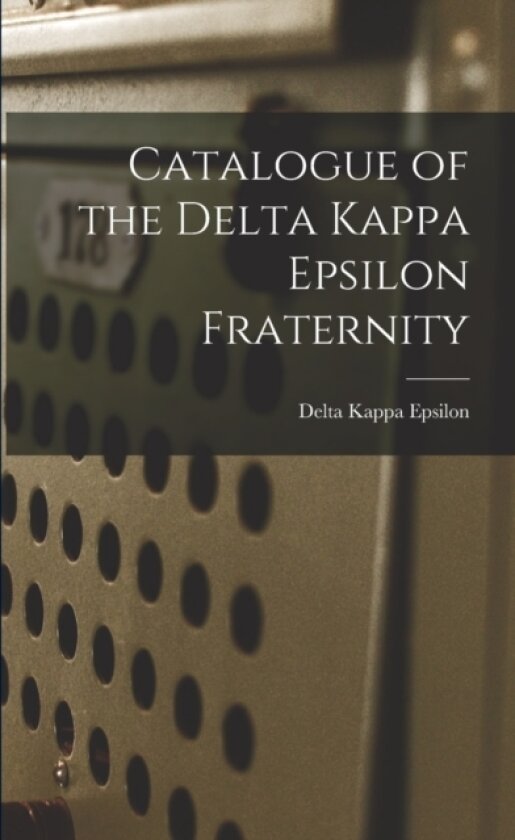Catalogue of the Delta Kappa Epsilon Fraternity av Delta Kappa Epsilon (Paperback)