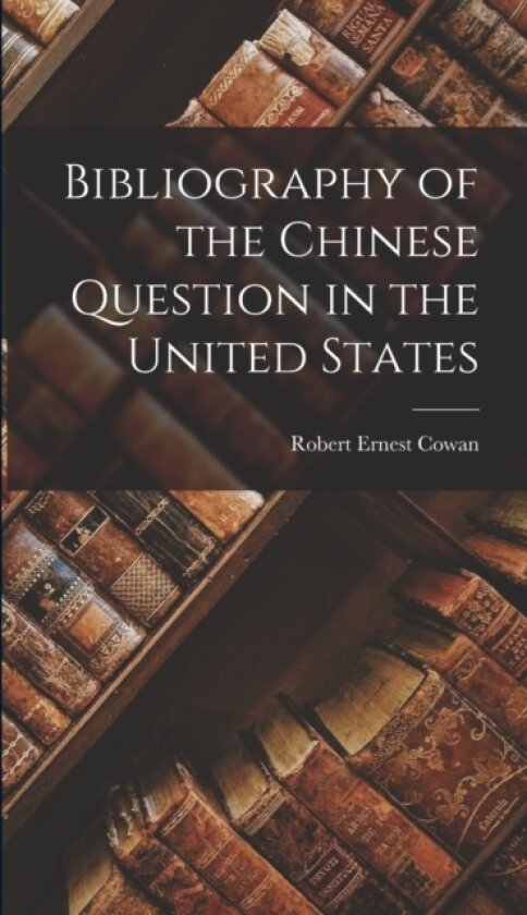 Bibliography of the Chinese Question in the United States av Robert Ernest Cowan (Hardcover)