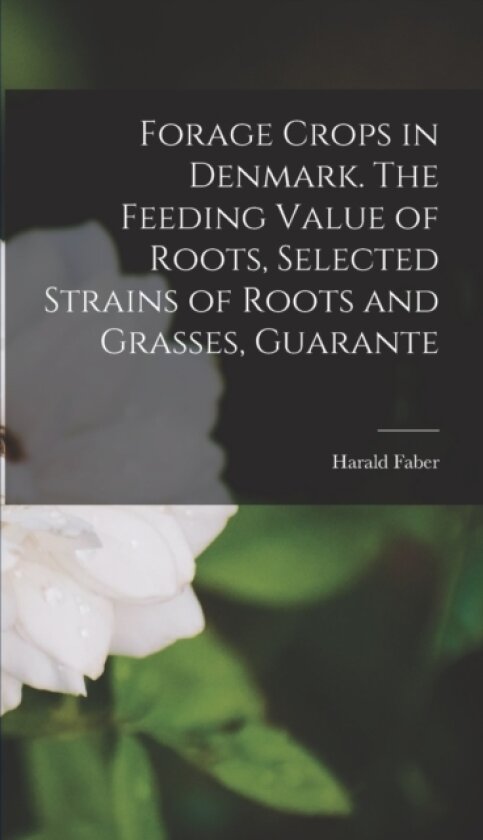 Forage Crops in Denmark. The Feeding Value of Roots, Selected Strains of Roots and Grasses, Guarante av Harald Faber (Hardcover)