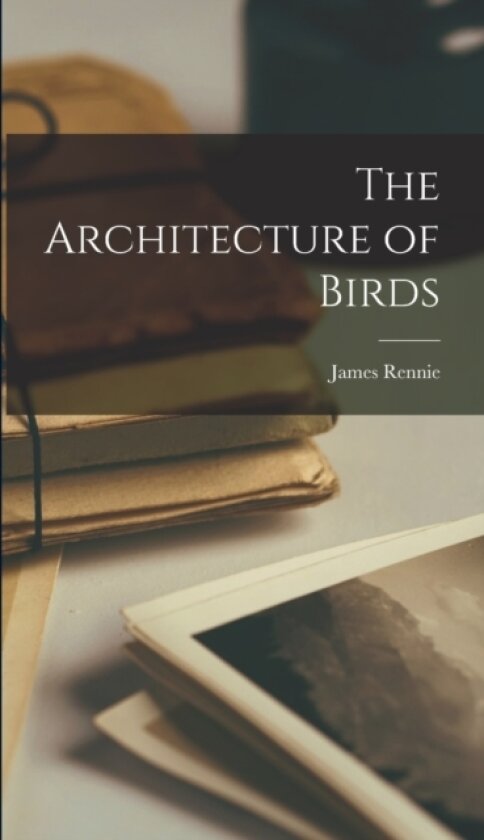 The Architecture of Birds av James Rennie (Hardcover)