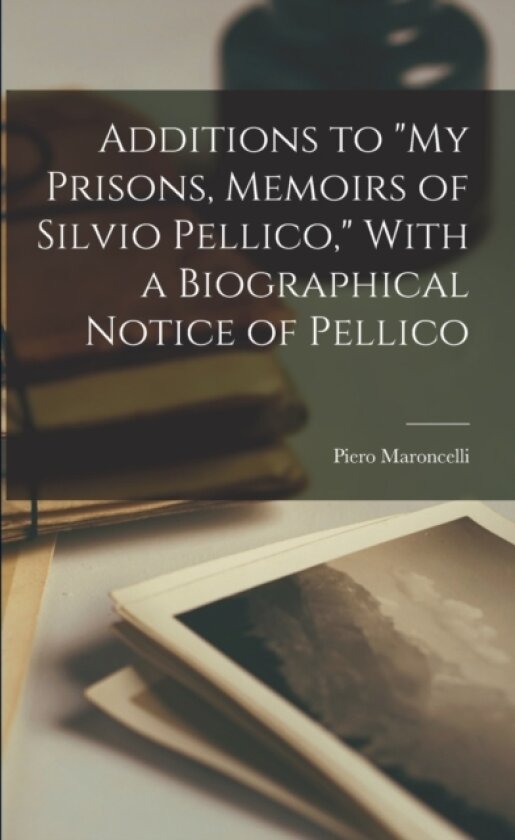 Additions to "My Prisons, Memoirs of Silvio Pellico," With a Biographical Notice of Pellico av Piero Maroncelli (Paperback)