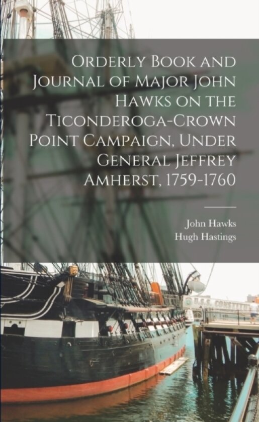 Orderly Book and Journal of Major John Hawks on the Ticonderoga-Crown Point Campaign, Under General Jeffrey Amherst, 1759-1760 av Hawks John 1707-1784, Hugh Hastings (Paperback)