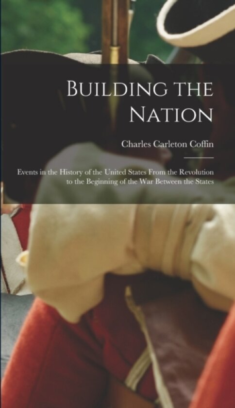 Building the Nation av Charles Carleton Coffin (Hardcover)