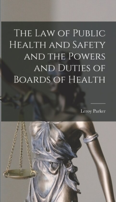 The Law of Public Health and Safety and the Powers and Duties of Boards of Health av Leroy Parker (Hardcover)