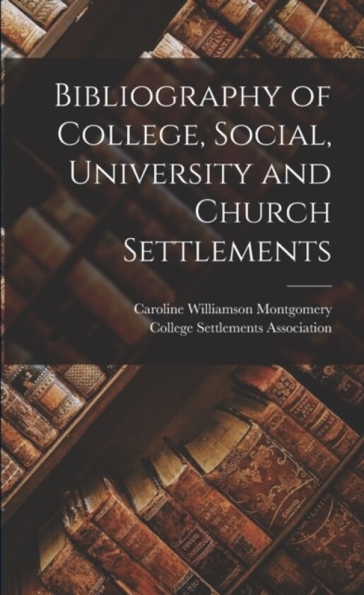 Bibliography of College, Social, University and Church Settlements av Caroline Williamson Montgomery (Paperback)